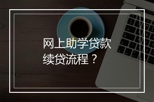 网上助学贷款续贷流程？