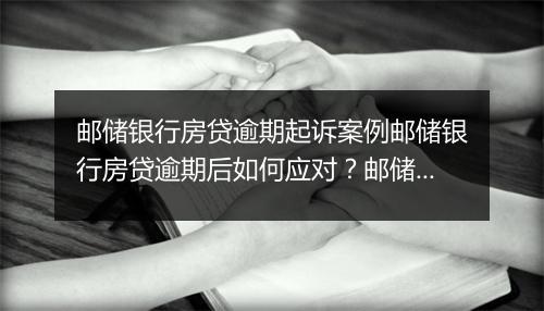 邮储银行房贷逾期起诉案例邮储银行房贷逾期后如何应对？邮储银行房贷逾期案例分析
