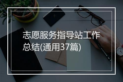 志愿服务指导站工作总结(通用37篇)