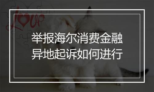 举报海尔消费金融异地起诉如何进行