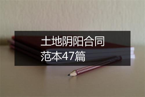 土地阴阳合同范本47篇