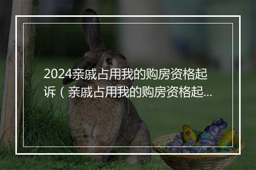 2024亲戚占用我的购房资格起诉（亲戚占用我的购房资格起诉有效吗）
