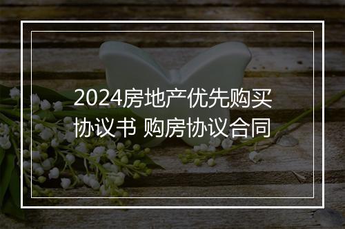 2024房地产优先购买协议书 购房协议合同