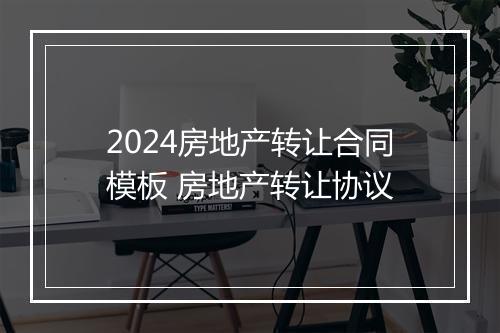 2024房地产转让合同模板 房地产转让协议