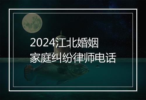 2024江北婚姻家庭纠纷律师电话