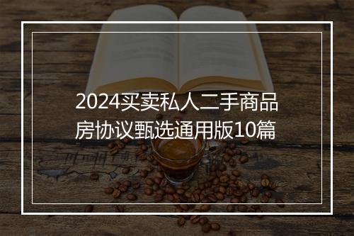 2024买卖私人二手商品房协议甄选通用版10篇