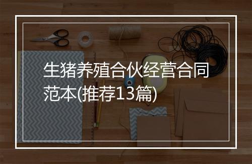 生猪养殖合伙经营合同范本(推荐13篇)