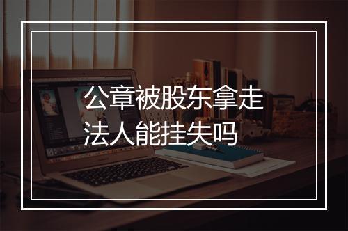 公章被股东拿走法人能挂失吗
