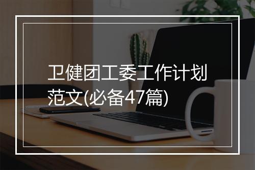 卫健团工委工作计划范文(必备47篇)