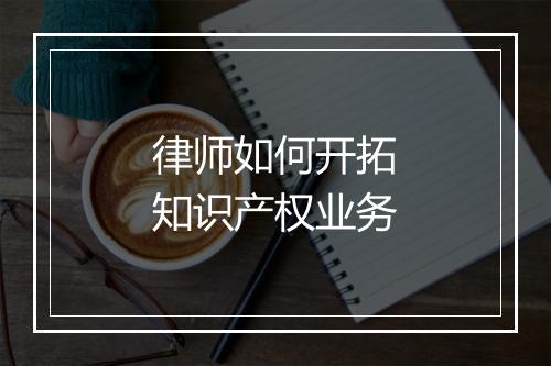 律师如何开拓知识产权业务