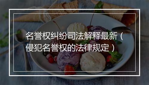 名誉权纠纷司法解释最新（侵犯名誉权的法律规定）