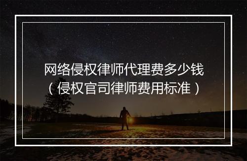 网络侵权律师代理费多少钱（侵权官司律师费用标准）
