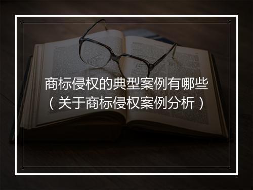 商标侵权的典型案例有哪些（关于商标侵权案例分析）