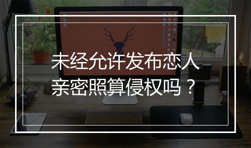 未经允许发布恋人亲密照算侵权吗？