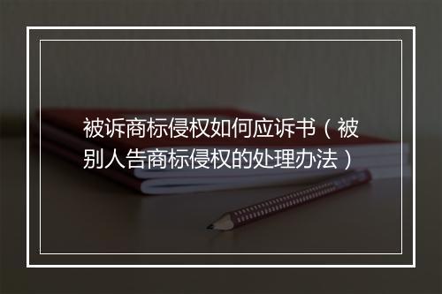 被诉商标侵权如何应诉书（被别人告商标侵权的处理办法）