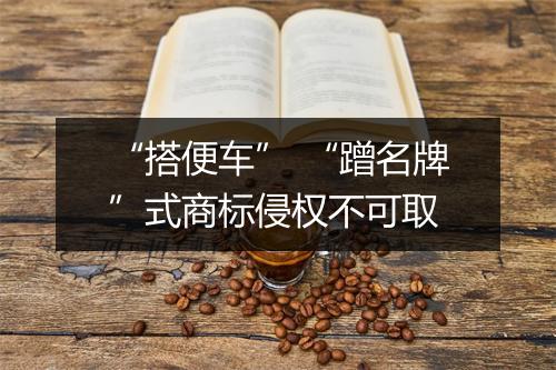 “搭便车” “蹭名牌”式商标侵权不可取