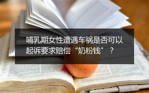 哺乳期女性遭遇车祸是否可以起诉要求赔偿“奶粉钱”？