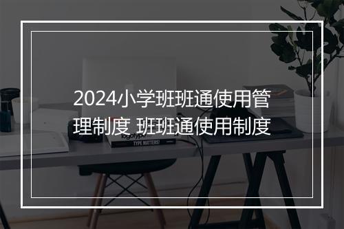2024小学班班通使用管理制度 班班通使用制度