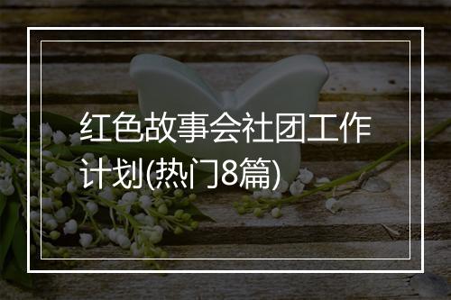 红色故事会社团工作计划(热门8篇)