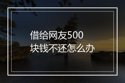 借给网友500块钱不还怎么办