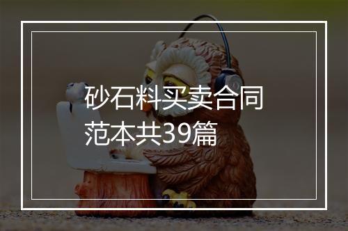 砂石料买卖合同范本共39篇