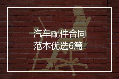汽车配件合同范本优选6篇