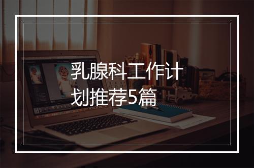 乳腺科工作计划推荐5篇