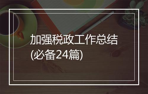 加强税政工作总结(必备24篇)