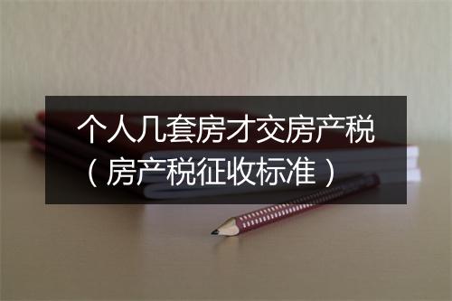 个人几套房才交房产税（房产税征收标准）