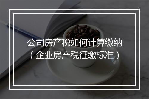公司房产税如何计算缴纳（企业房产税征缴标准）