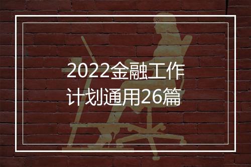 2022金融工作计划通用26篇