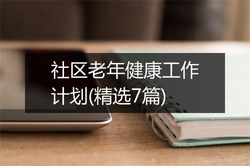 社区老年健康工作计划(精选7篇)