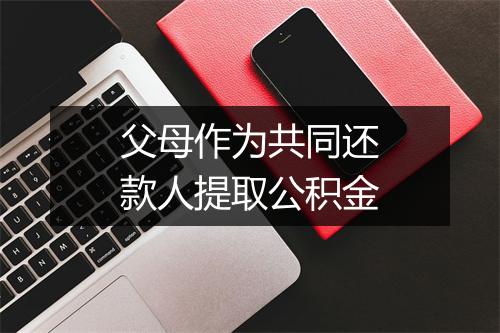 父母作为共同还款人提取公积金
