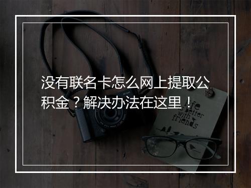 没有联名卡怎么网上提取公积金？解决办法在这里！