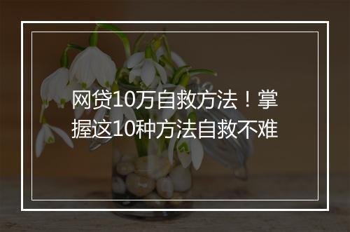 网贷10万自救方法！掌握这10种方法自救不难