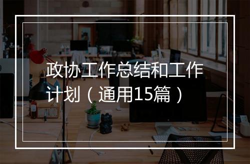 政协工作总结和工作计划（通用15篇）