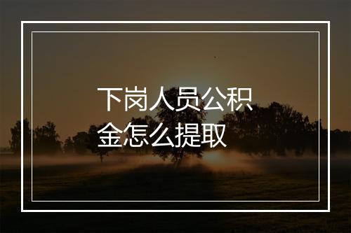 下岗人员公积金怎么提取