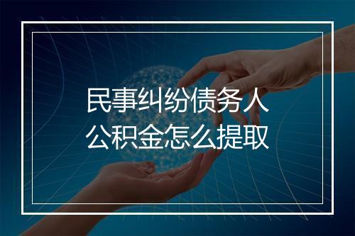 民事纠纷债务人公积金怎么提取