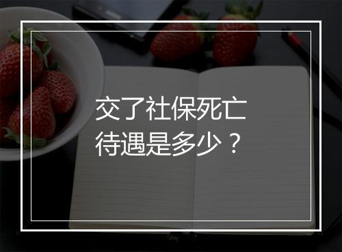 交了社保死亡待遇是多少？