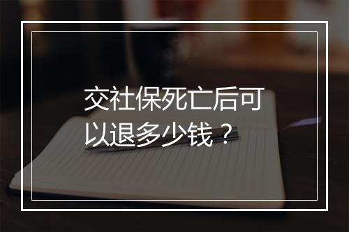 交社保死亡后可以退多少钱？