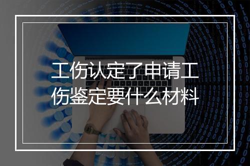 工伤认定了申请工伤鉴定要什么材料
