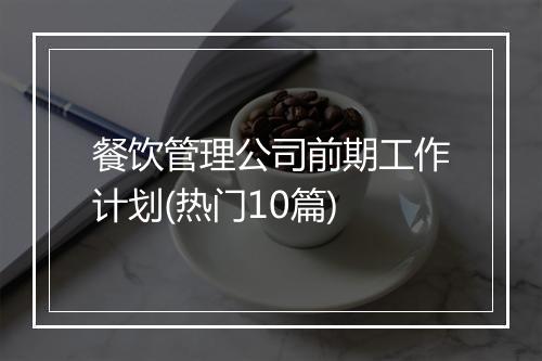 餐饮管理公司前期工作计划(热门10篇)