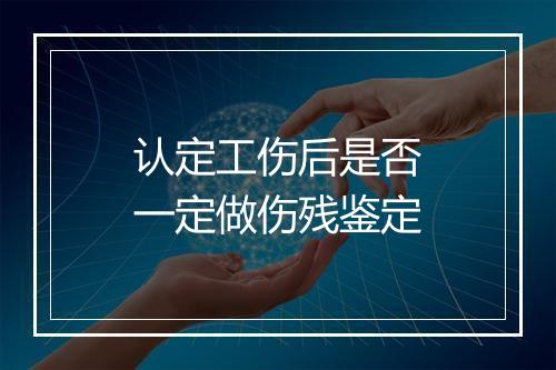 认定工伤后是否一定做伤残鉴定