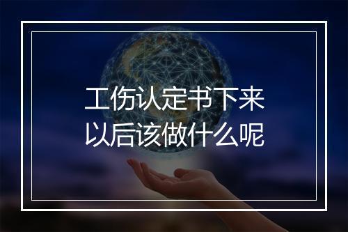 工伤认定书下来以后该做什么呢