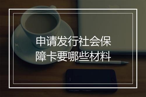 申请发行社会保障卡要哪些材料