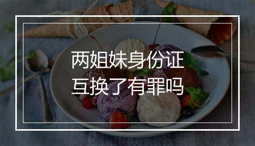 两姐妹身份证互换了有罪吗