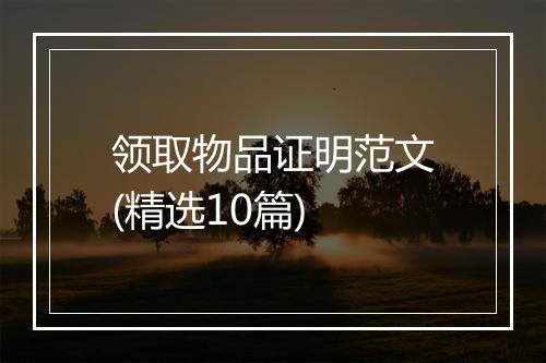 领取物品证明范文(精选10篇)