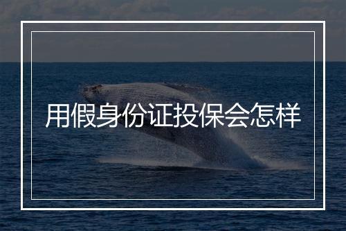 用假身份证投保会怎样