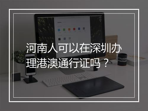 河南人可以在深圳办理港澳通行证吗？