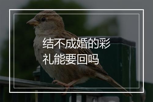 结不成婚的彩礼能要回吗